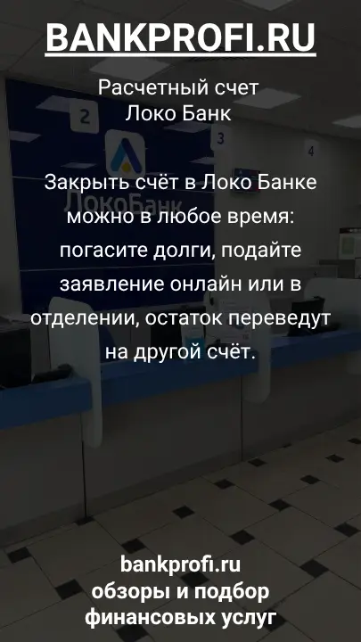 Закрыть счёт в Локо Банке можно в любое время: погасите долги, подайте заявление онлайн или в отделении, остаток переведут на другой счёт.