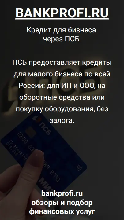 ПСБ предоставляет кредиты для малого бизнеса по всей России: для ИП и ООО, на оборотные средства или покупку оборудования, без залога.