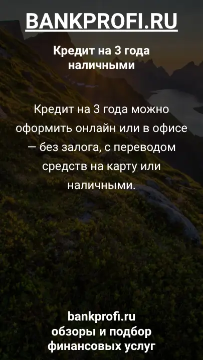 Кредит на 3 года можно оформить онлайн или в офисе — без залога, с переводом средств на карту или наличными. Кредит на 3 года можно оформить онлайн или в офисе — без залога, с переводом средств на карту или наличными.