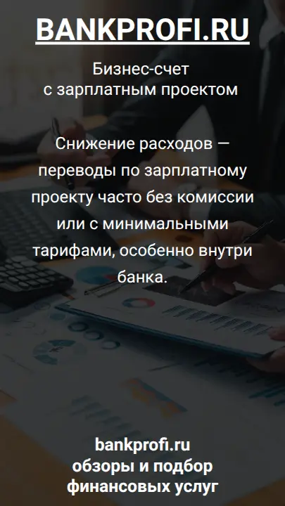 Снижение расходов — переводы по зарплатному проекту часто без комиссии или с минимальными тарифами, особенно внутри банка.