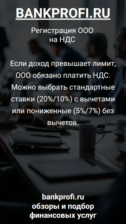Если доход превышает лимит, ООО обязано платить НДС. Можно выбрать стандартные ставки (20%/10%) с вычетами или пониженные (5%/7%) без вычетов.