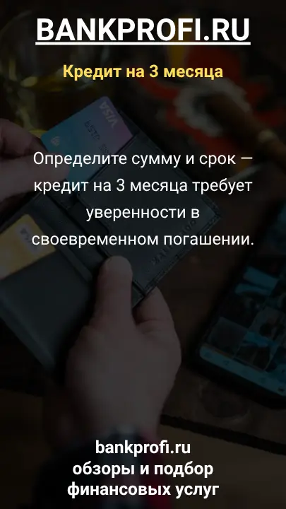 Определите сумму и срок — кредит на 3 месяца требует уверенности в своевременном погашении.