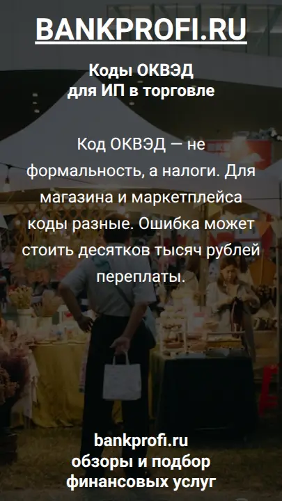 Код ОКВЭД — не формальность, а налоги. Для магазина и маркетплейса коды разные. Ошибка может стоить десятков тысяч рублей переплаты.