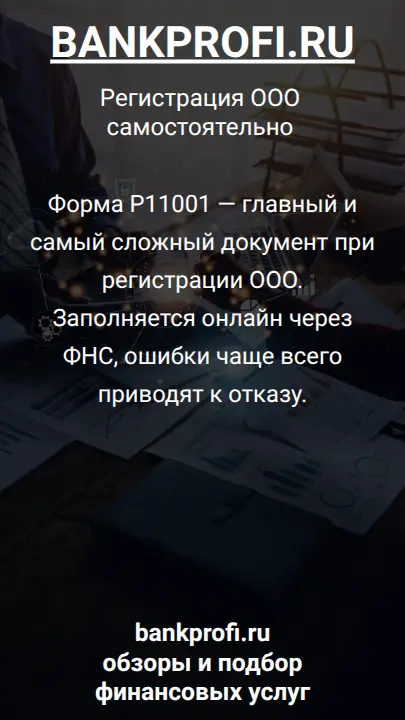 Форма Р11001 — главный и самый сложный документ при регистрации ООО. Заполняется онлайн через ФНС, ошибки чаще всего приводят к отказу.