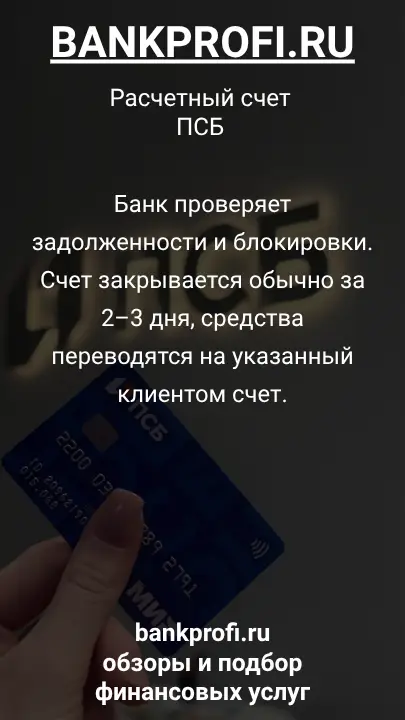 Банк проверяет задолженности и блокировки. Счет закрывается обычно за 2–3 дня, средства переводятся на указанный клиентом счет.