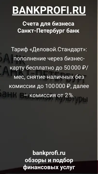 Тариф «Деловой.Стандарт»: пополнение через бизнес-карту бесплатно до 50 000 ₽/мес, снятие наличных без комиссии до 100 000 ₽, далее — комиссия от 2 %.