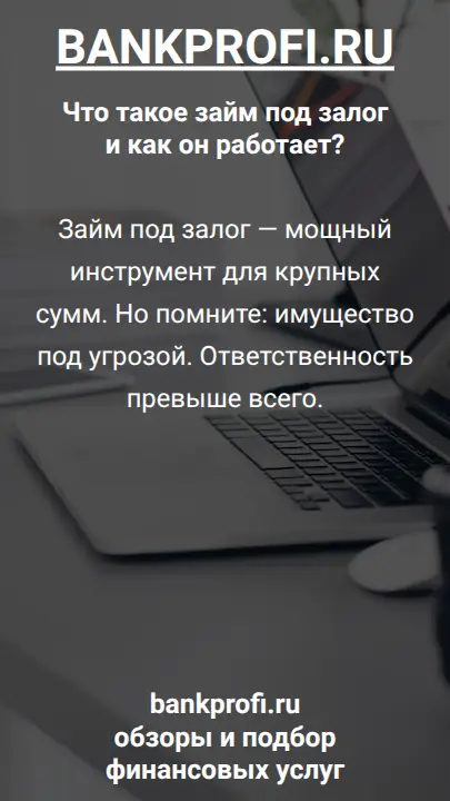Займ под залог — мощный инструмент для крупных сумм. Но помните: имущество под угрозой. Ответственность превыше всего.