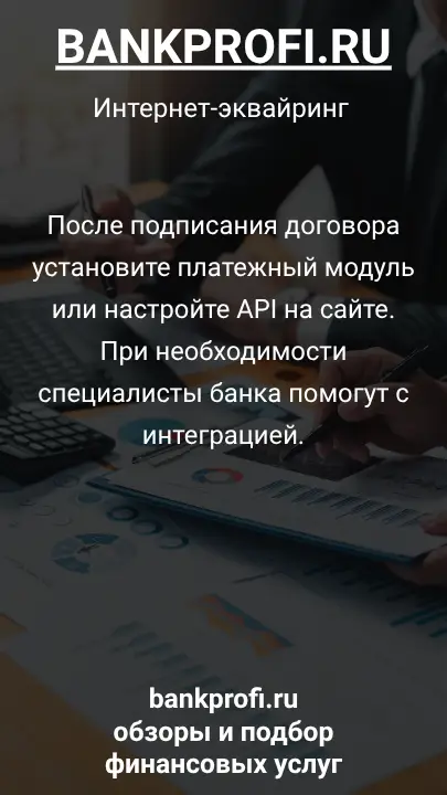 После подписания договора установите платежный модуль или настройте API на сайте. При необходимости специалисты банка помогут с интеграцией.