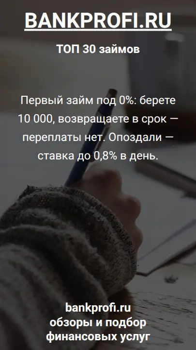 Первый займ под 0%: берете 10 000, возвращаете в срок — переплаты нет. Опоздали — ставка до 0,8% в день.
