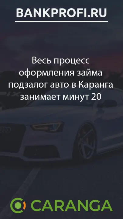 Весь процесс оформления займа подзалог авто в Каранга занимает минут 20 Весь процесс оформления займа подзалог авто в Каранга занимает минут 20