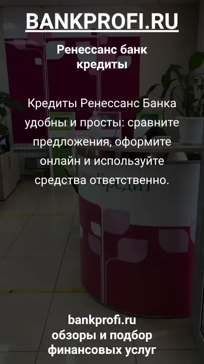 Кредиты Ренессанс Банка удобны и просты: сравните предложения, оформите онлайн и используйте средства ответственно.