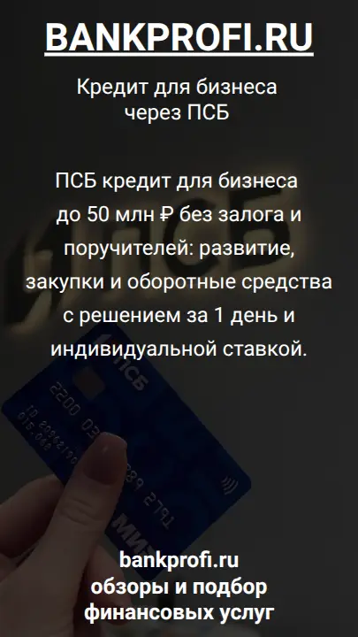 ПСБ кредит для бизнеса до 50 млн ₽ без залога и поручителей: развитие, закупки и оборотные средства с решением за 1 день и индивидуальной ставкой.