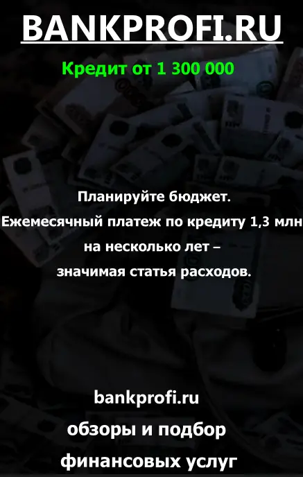 Планируйте бюджет. Ежемесячный платеж по кредиту 1,3 млн ₽ на несколько лет – значимая статья расходов.