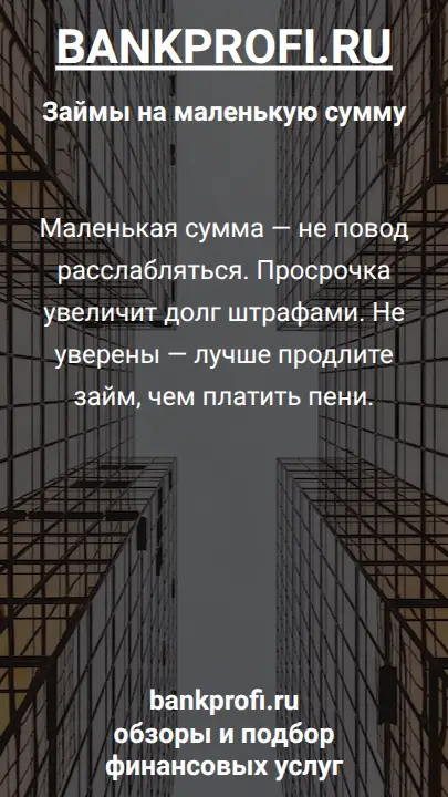 Маленькая сумма — не повод расслабляться. Просрочка увеличит долг штрафами. Не уверены — лучше продлите займ, чем платить пени.