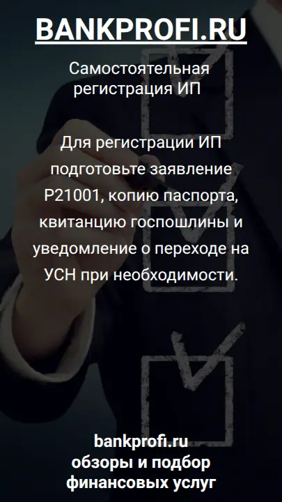 Для регистрации ИП подготовьте заявление Р21001, копию паспорта, квитанцию госпошлины и уведомление о переходе на УСН при необходимости.