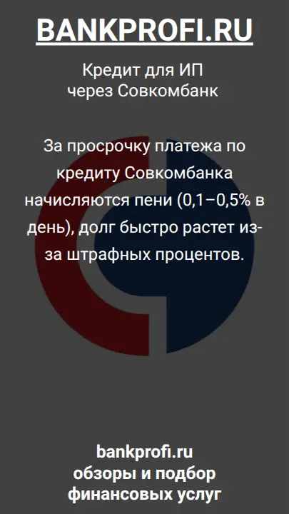 За просрочку платежа по кредиту Совкомбанка начисляются пени (0,1–0,5% в день), долг быстро растет из-за штрафных процентов.