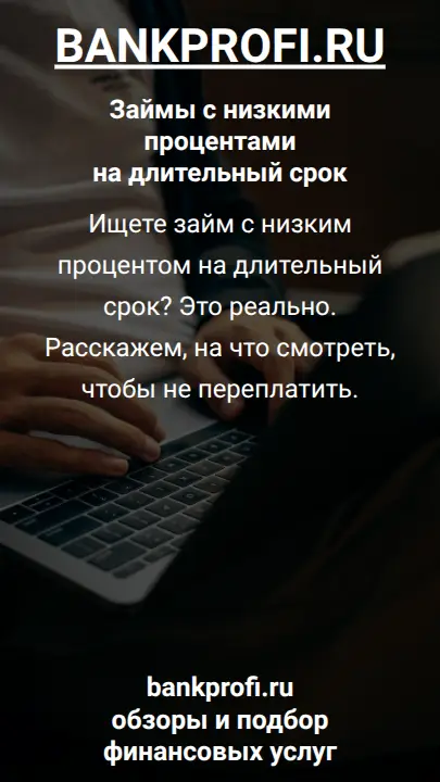 Ищете займ с низким процентом на длительный срок? Это реально. Расскажем, на что смотреть, чтобы не переплатить.