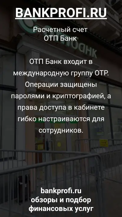 ОТП Банк входит в международную группу OTP. Операции защищены паролями и криптографией, а права доступа в кабинете гибко настраиваются для сотрудников.
