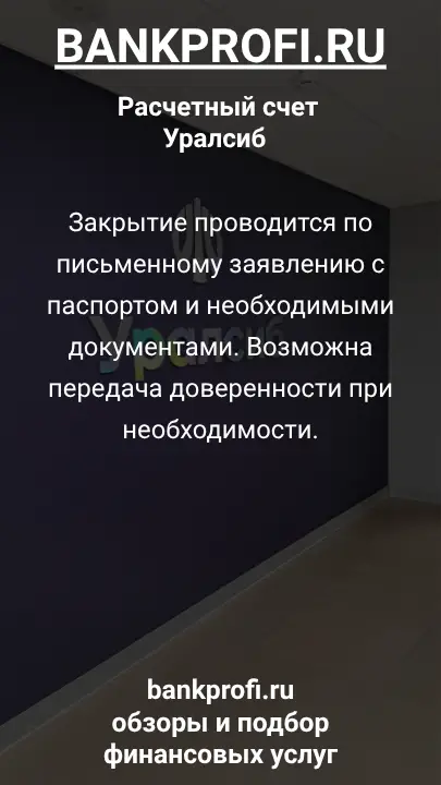 Закрытие проводится по письменному заявлению с паспортом и необходимыми документами. Возможна передача доверенности при необходимости.