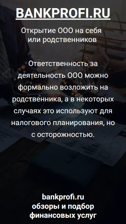 Ответственность за деятельность ООО можно формально возложить на родственника, а в некоторых случаях это используют для налогового планирования, но с осторожностью.