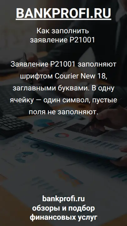Заявление Р21001 заполняют шрифтом Courier New 18, заглавными буквами. В одну ячейку — один символ, пустые поля не заполняют.