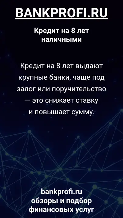 Кредит на 8 лет выдают крупные банки, чаще под залог или поручительство — это снижает ставку и повышает сумму. Кредит на 8 лет выдают крупные банки, чаще под залог или поручительство — это снижает ставку и повышает сумму.