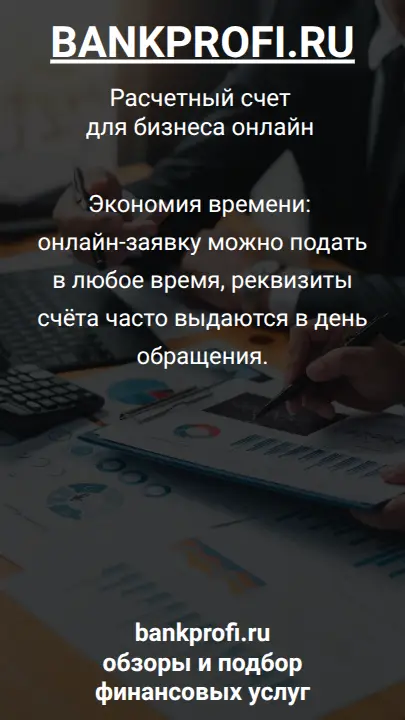 Экономия времени: онлайн-заявку можно подать в любое время, реквизиты счёта часто выдаются в день обращения.