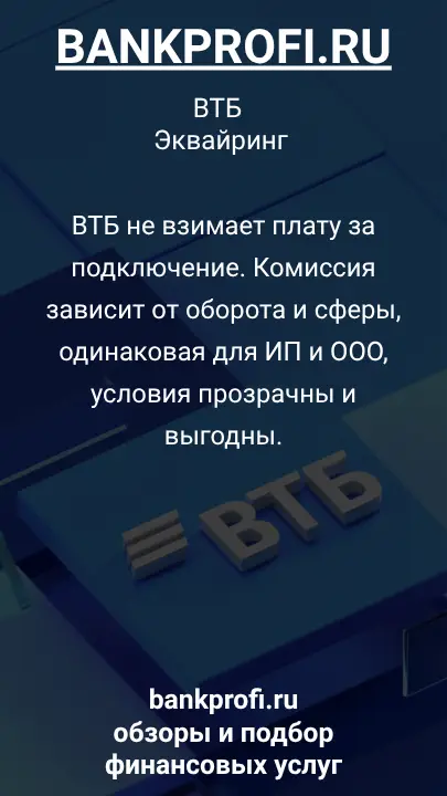 ВТБ не взимает плату за подключение. Комиссия зависит от оборота и сферы, одинаковая для ИП и ООО, условия прозрачны и выгодны.