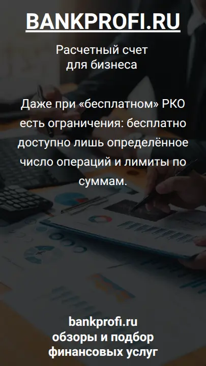 Даже при «бесплатном» РКО есть ограничения: бесплатно доступно лишь определённое число операций и лимиты по суммам.