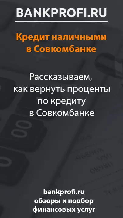 Рассказываем,  как вернуть проценты по кредиту в Совкомбанке