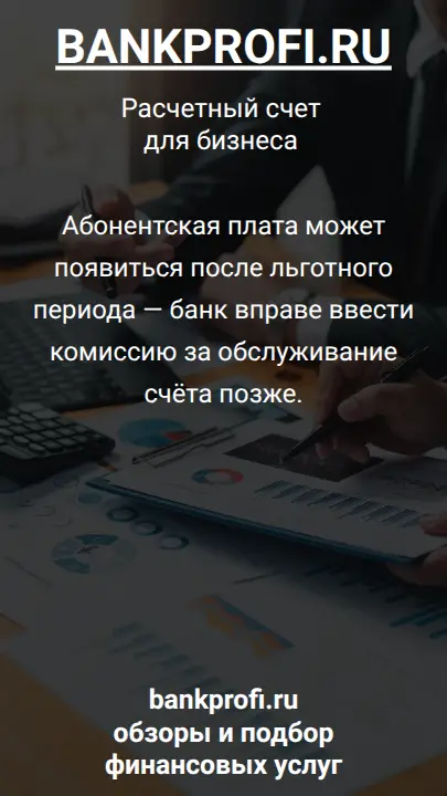 Абонентская плата может появиться после льготного периода — банк вправе ввести комиссию за обслуживание счёта позже.