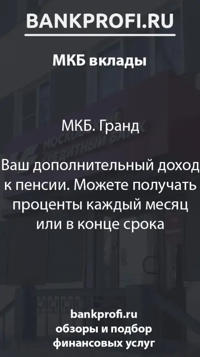 МКБ. Гранд  Ваш дополнительный доход к пенсии. Можете получать проценты каждый месяц или в конце срока