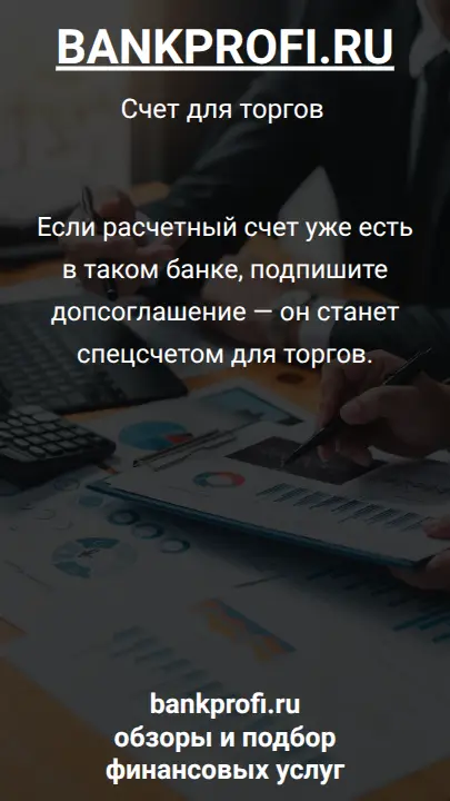 Если расчетный счет уже есть в таком банке, подпишите допсоглашение — он станет спецсчетом для торгов.