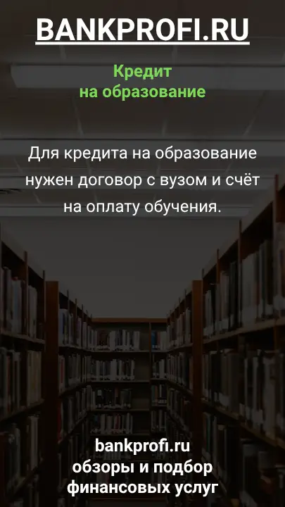 Для кредита на образование нужен договор с вузом и счёт на оплату обучения.