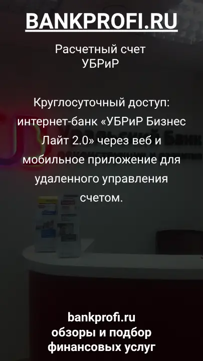 Круглосуточный доступ: интернет-банк «УБРиР Бизнес Лайт 2.0» через веб и мобильное приложение для удаленного управления счетом.