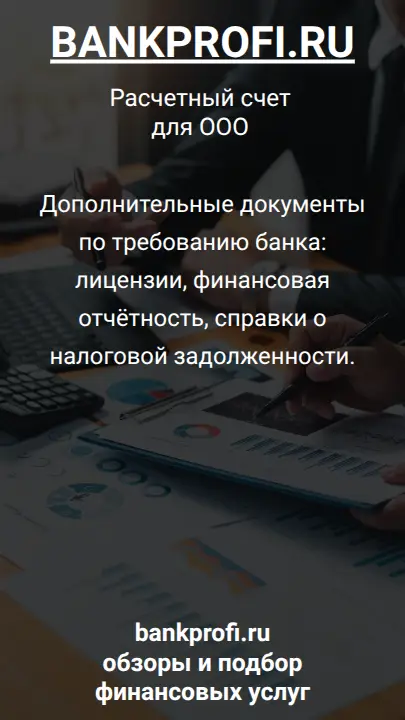 Дополнительные документы по требованию банка: лицензии, финансовая отчётность, справки о налоговой задолженности.