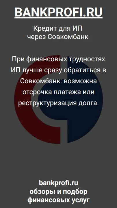 При финансовых трудностях ИП лучше сразу обратиться в Совкомбанк: возможна отсрочка платежа или реструктуризация долга.