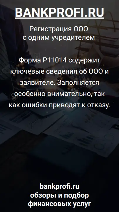 Форма Р11014 содержит ключевые сведения об ООО и заявителе. Заполняется особенно внимательно, так как ошибки приводят к отказу.
