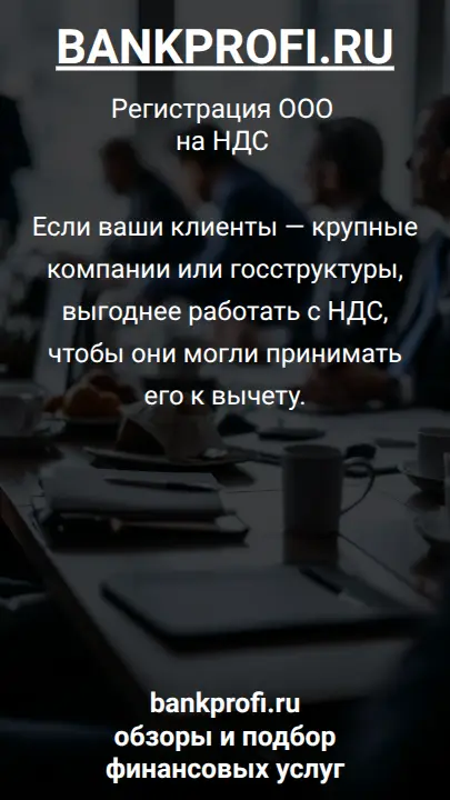 Если ваши клиенты — крупные компании или госструктуры, выгоднее работать с НДС, чтобы они могли принимать его к вычету.