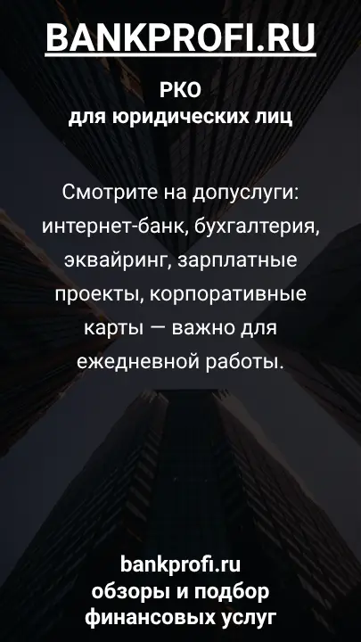 Смотрите на допуслуги: интернет-банк, бухгалтерия, эквайринг, зарплатные проекты, корпоративные карты — важно для ежедневной работы.
