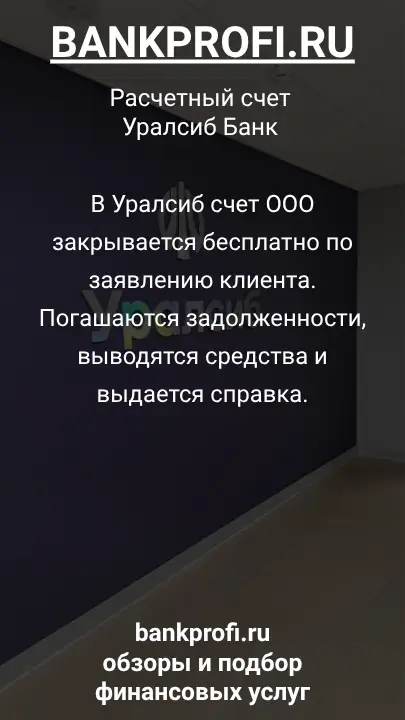 В Уралсиб счет ООО закрывается бесплатно по заявлению клиента. Погашаются задолженности, выводятся средства и выдается справка.