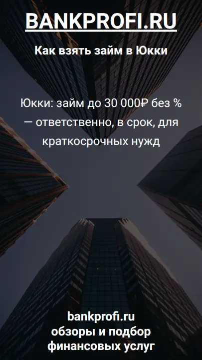 Юкки: займ до 30 000₽ без % — ответственно, в срок, для краткосрочных нужд