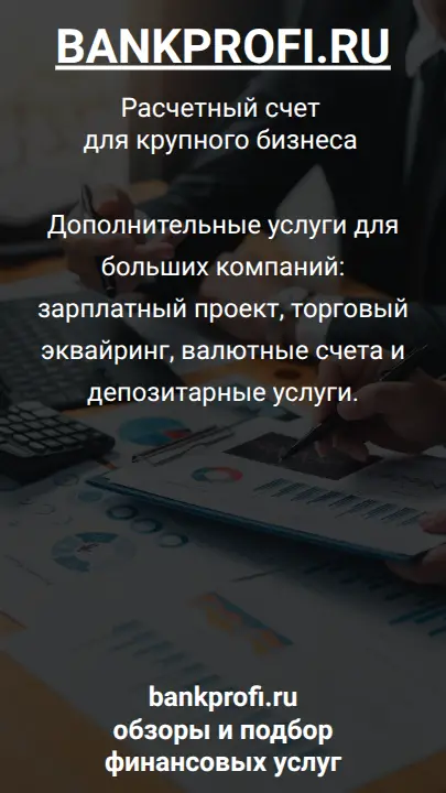 Дополнительные услуги для больших компаний: зарплатный проект, торговый эквайринг, валютные счета и депозитарные услуги.