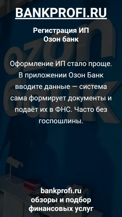 Оформление ИП стало проще. В приложении Озон Банк вводите данные — система сама формирует документы и подаёт их в ФНС. Часто без госпошлины.