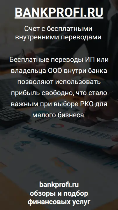 Бесплатные переводы ИП или владельца ООО внутри банка позволяют использовать прибыль свободно, что стало важным при выборе РКО для малого бизнеса.