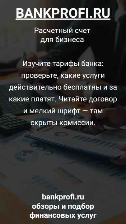 Изучите тарифы банка: проверьте, какие услуги действительно бесплатны и за какие платят. Читайте договор и мелкий шрифт — там скрыты комиссии.