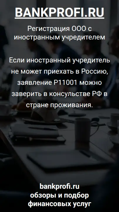 Если иностранный учредитель не может приехать в Россию, заявление Р11001 можно заверить в консульстве РФ в стране проживания.