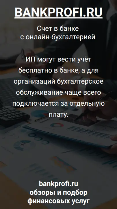 ИП могут вести учёт бесплатно в банке, а для организаций бухгалтерское обслуживание чаще всего подключается за отдельную плату.