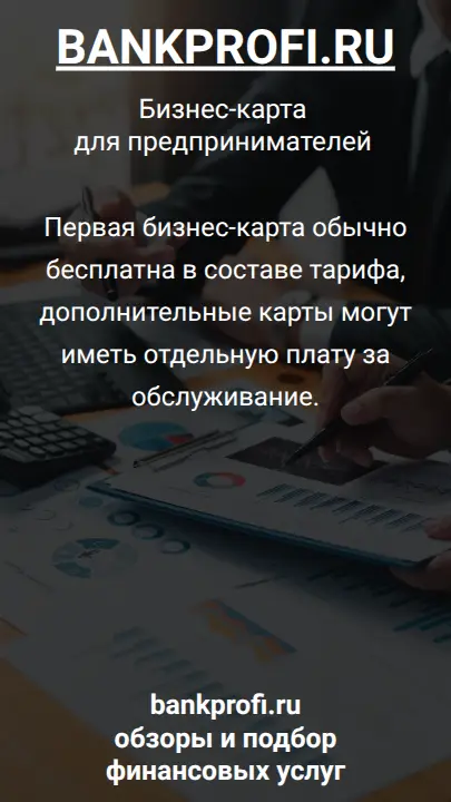Первая бизнес-карта обычно бесплатна в составе тарифа, дополнительные карты могут иметь отдельную плату за обслуживание.