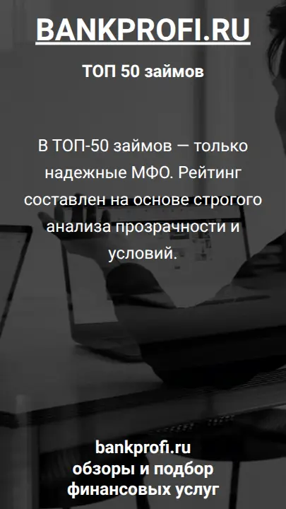 В ТОП-50 займов — только надежные МФО. Рейтинг составлен на основе строгого анализа прозрачности и условий.